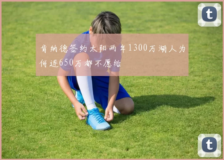 肯纳德签约太阳两年1300万湖人为何连650万都不愿给