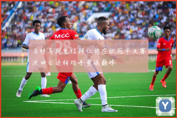 马特乌斯坚信拜仁将在欧冠半决赛次回合逆转对手重返巅峰