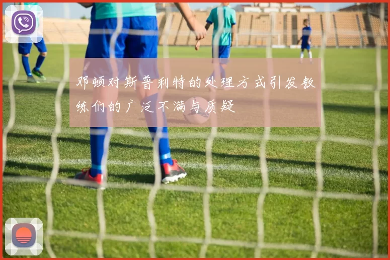 邓顿对斯普利特的处理方式引发教练们的广泛不满与质疑
