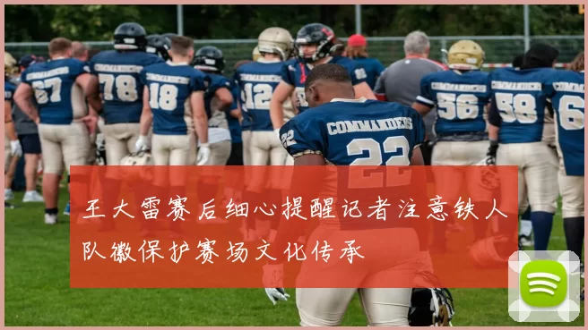 王大雷赛后细心提醒记者注意铁人队徽保护赛场文化传承