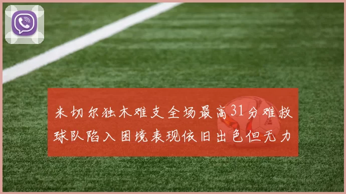 米切尔独木难支全场最高31分难救球队陷入困境表现依旧出色但无力回天