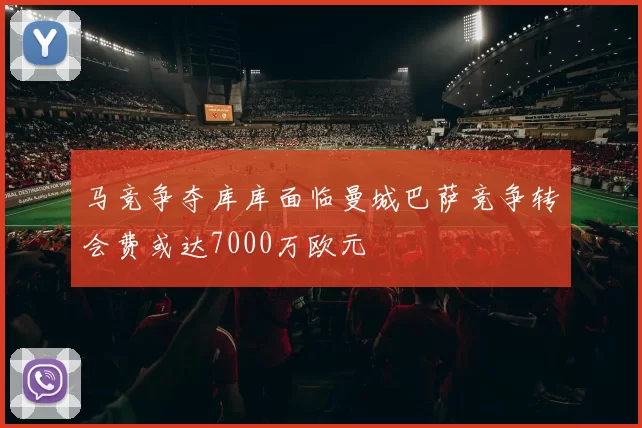 马竞争夺库库面临曼城巴萨竞争转会费或达7000万欧元
