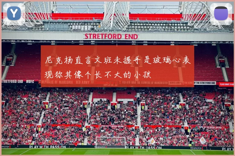 尼克杨直言文班未握手是玻璃心表现称其像个长不大的小孩