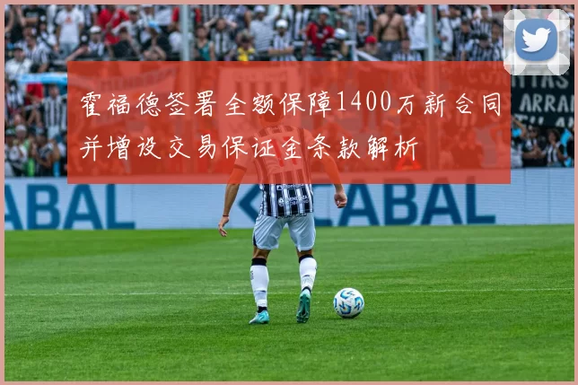 霍福德签署全额保障1400万新合同并增设交易保证金条款解析