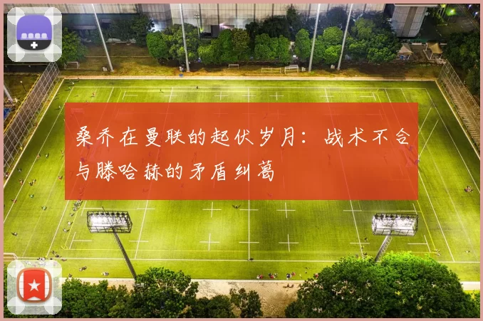 桑乔在曼联的起伏岁月：战术不合与滕哈赫的矛盾纠葛
