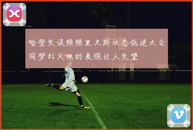 哈登失误频频里夫斯状态低迷大合同梦幻灭绝的表现让人失望