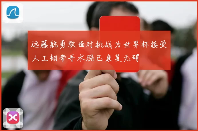 远藤航勇敢面对挑战为世界杯接受人工韧带手术现已康复无碍