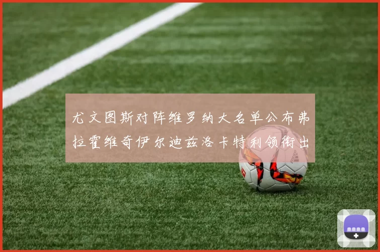 尤文图斯对阵维罗纳大名单公布弗拉霍维奇伊尔迪兹洛卡特利领衔出战